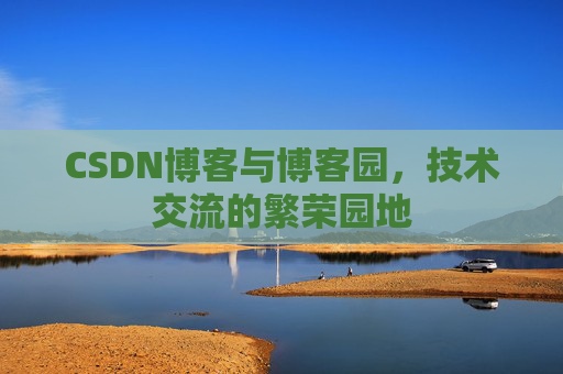 CSDN博客与博客园，技术交流的繁荣园地